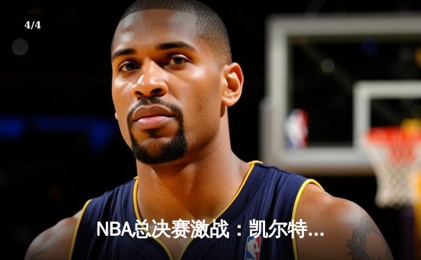 NBA总决赛激战：凯尔特人险胜勇士扳平总比分 - 4