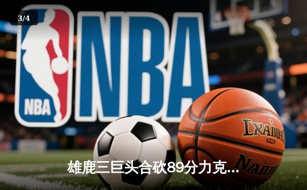 雄鹿三巨头合砍89分力克凯尔特人，字母哥32+12统治内线 - 3