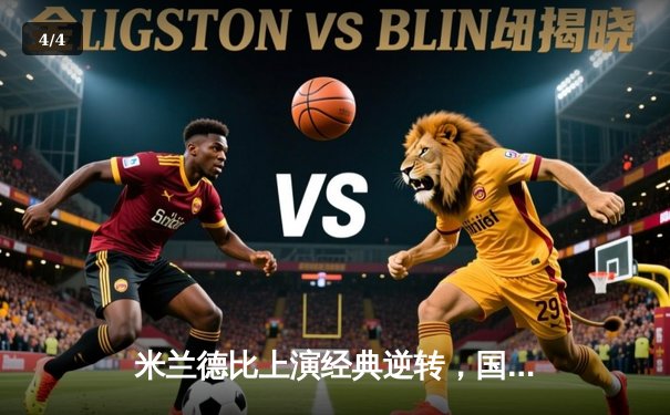 米兰德比上演经典逆转，国际米兰3-2绝杀AC米兰 - 4