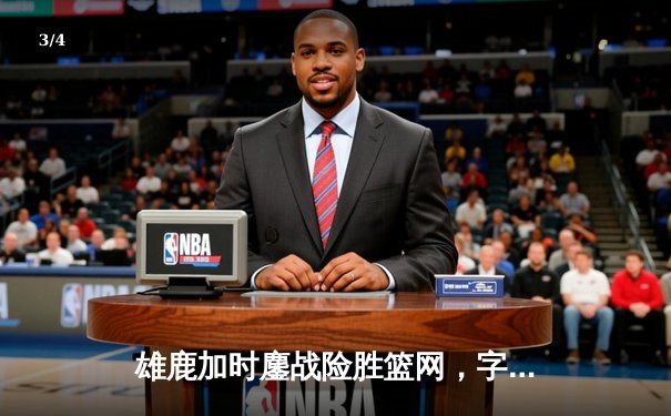 雄鹿加时鏖战险胜篮网，字母哥34+16率队豪取四连胜 - 3