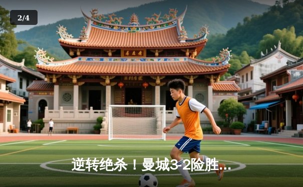 逆转绝杀！曼城3-2险胜维拉 哈兰德双响+90分钟点射制胜 - 2