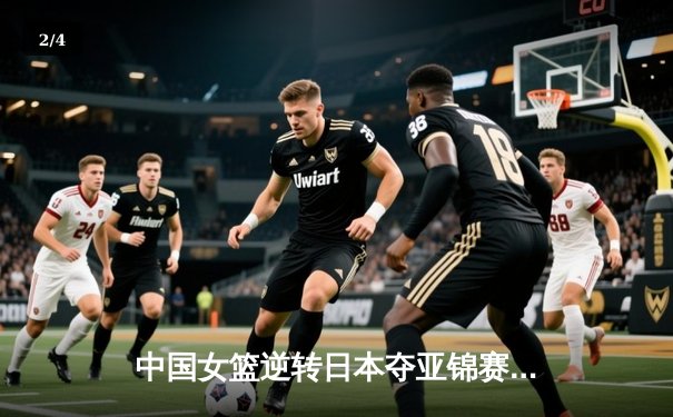 中国女篮逆转日本夺亚锦赛冠军，李梦独砍28分率队卫冕 - 2