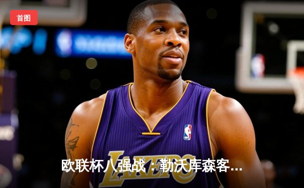 欧联杯八强战：勒沃库森客场惊天逆转，2-1力克西汉姆联延续不败神话