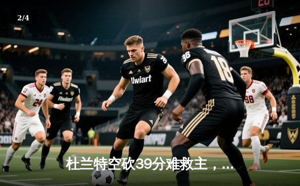 杜兰特空砍39分难救主，独行侠加时险胜太阳迎开门红 - 2