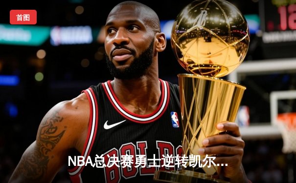 NBA总决赛勇士逆转凯尔特人夺冠，库里狂砍43分荣膺FMVP