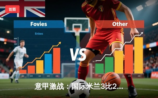 意甲激战：国际米兰3比2逆转AC米兰，劳塔罗双响导演德比胜利