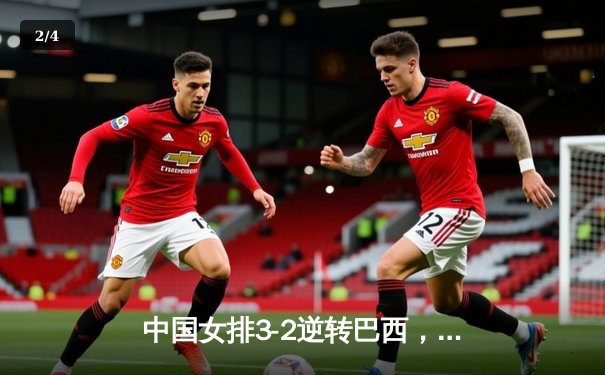 中国女排3-2逆转巴西，朱婷独揽28分展现领袖风采 - 2