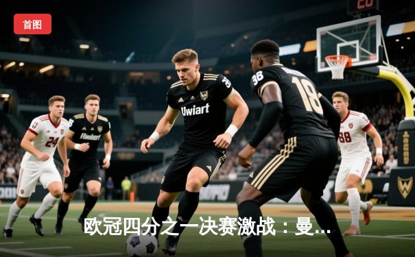 欧冠四分之一决赛激战：曼城主场2-1逆转马竞，德布劳内绝杀建功