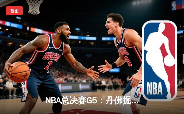 NBA总决赛G5：丹佛掘金逆转夺冠，约基奇FMVP实至名归