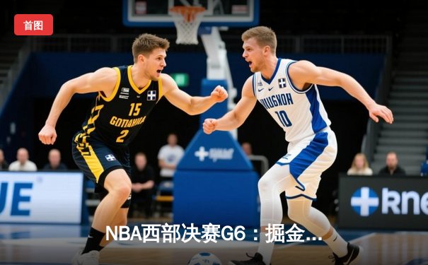 NBA西部决赛G6：掘金逆转森林狼挺进总决赛 约基奇40+13率队创历史