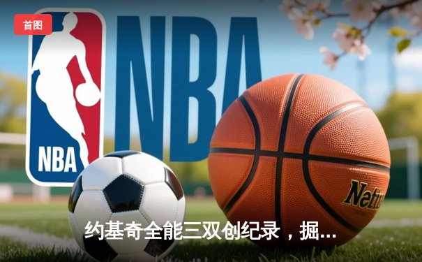 约基奇全能三双创纪录，掘金主场力克森林狼锁定季后赛席位