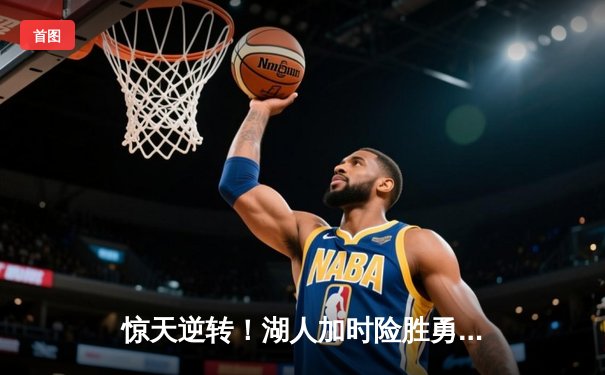 惊天逆转！湖人加时险胜勇士，詹姆斯三双库里空砍46分