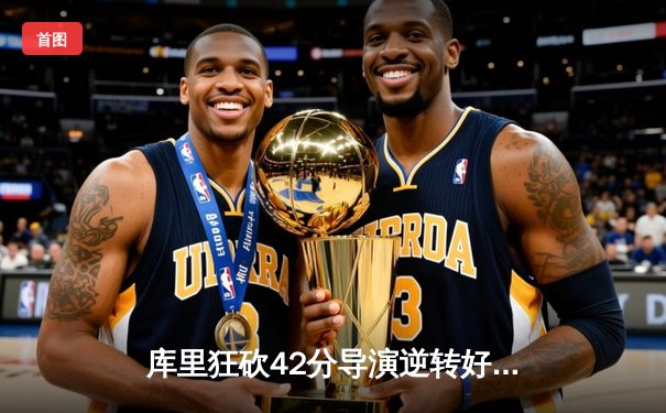 库里狂砍42分导演逆转好戏，勇士加时险胜凯尔特人扳平总比分