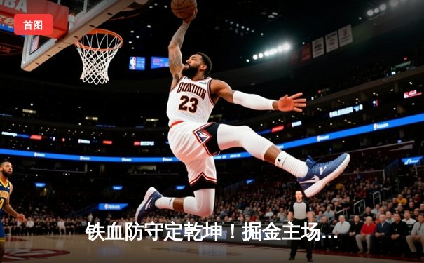 铁血防守定乾坤！掘金主场力克森林狼，约基奇全能表现主导天王山之战