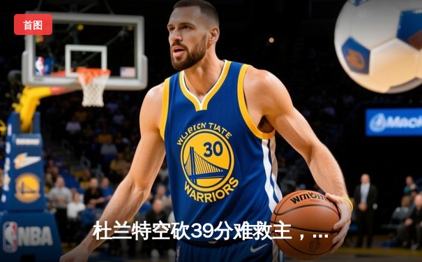 杜兰特空砍39分难救主，掘金加时险胜太阳锁定季后赛席位