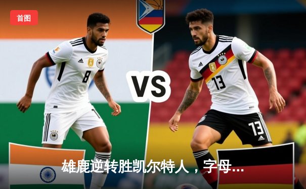 雄鹿逆转胜凯尔特人，字母哥狂砍40分锁定东部半决赛胜局