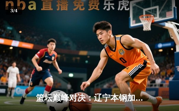 篮坛巅峰对决：辽宁本钢加时鏖战力克广东宏远，赵继伟30分加冕关键先生 - 3